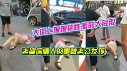 老婆偷情人的事被老公发现，大街上狠狠揣性感的大屁股，两腿张开，看到了黑森林，这双美腿能玩三年！
